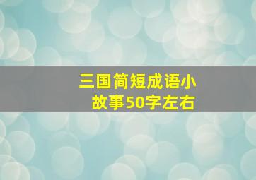 三国简短成语小故事50字左右