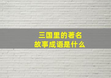 三国里的著名故事成语是什么