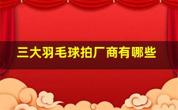 三大羽毛球拍厂商有哪些