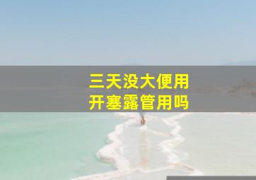 三天没大便用开塞露管用吗