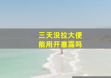 三天没拉大便能用开塞露吗