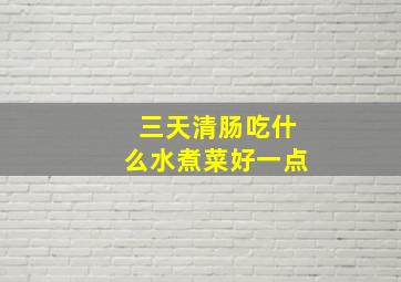 三天清肠吃什么水煮菜好一点