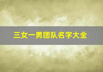 三女一男团队名字大全