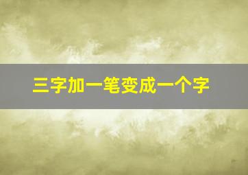 三字加一笔变成一个字