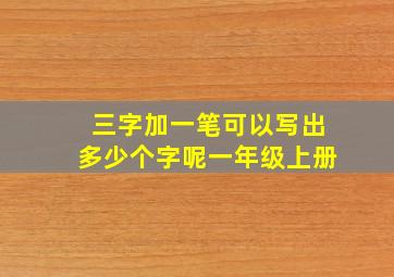 三字加一笔可以写出多少个字呢一年级上册