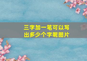 三字加一笔可以写出多少个字呢图片