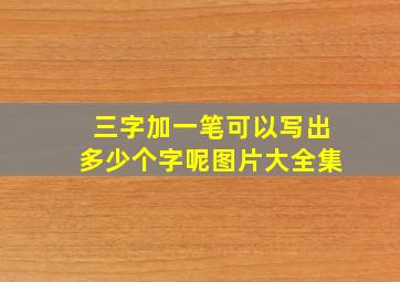 三字加一笔可以写出多少个字呢图片大全集