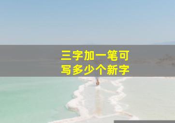 三字加一笔可写多少个新字