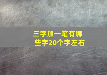 三字加一笔有哪些字20个字左右