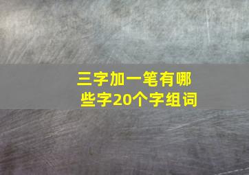 三字加一笔有哪些字20个字组词