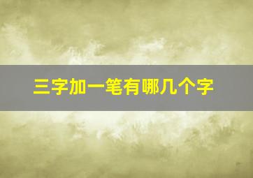 三字加一笔有哪几个字