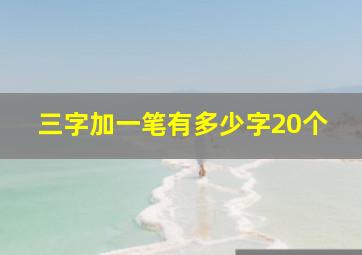 三字加一笔有多少字20个