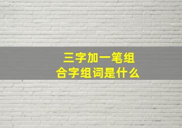 三字加一笔组合字组词是什么