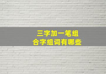 三字加一笔组合字组词有哪些