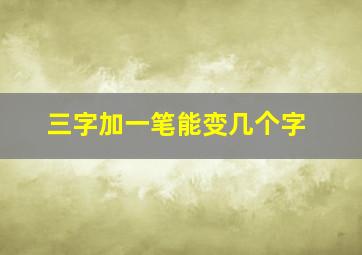 三字加一笔能变几个字