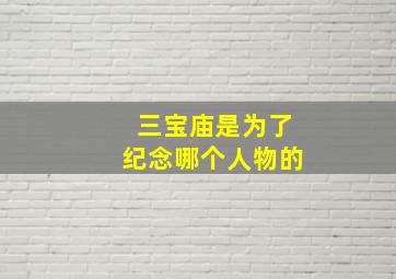 三宝庙是为了纪念哪个人物的