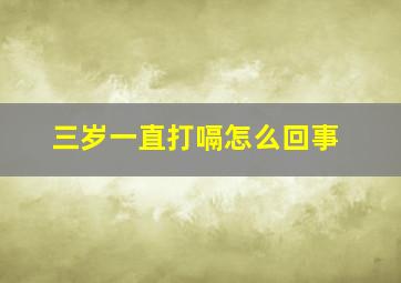 三岁一直打嗝怎么回事