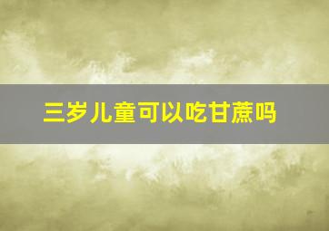 三岁儿童可以吃甘蔗吗