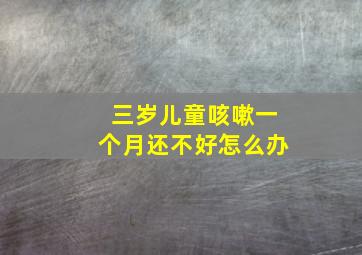 三岁儿童咳嗽一个月还不好怎么办