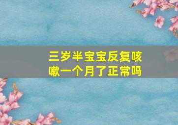 三岁半宝宝反复咳嗽一个月了正常吗