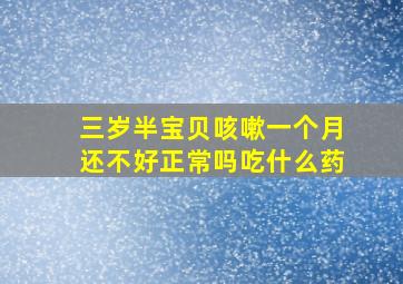 三岁半宝贝咳嗽一个月还不好正常吗吃什么药