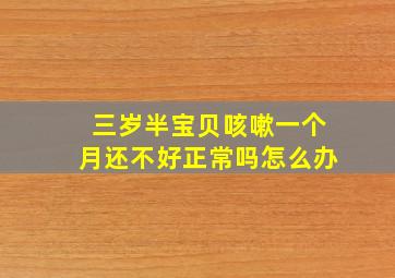 三岁半宝贝咳嗽一个月还不好正常吗怎么办