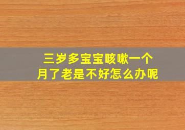 三岁多宝宝咳嗽一个月了老是不好怎么办呢