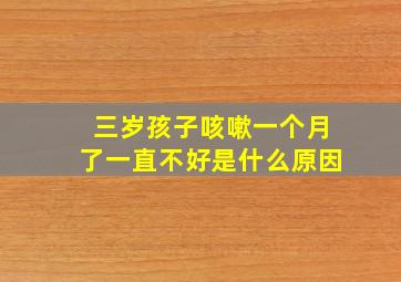 三岁孩子咳嗽一个月了一直不好是什么原因