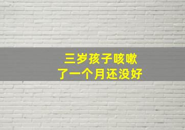 三岁孩子咳嗽了一个月还没好