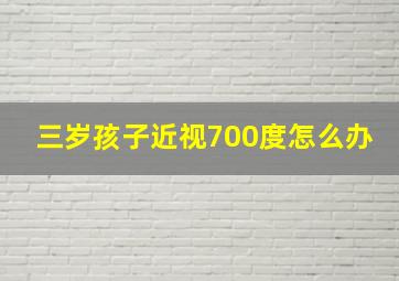 三岁孩子近视700度怎么办