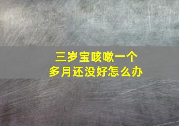 三岁宝咳嗽一个多月还没好怎么办