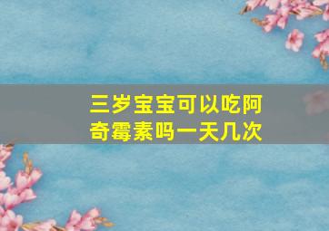 三岁宝宝可以吃阿奇霉素吗一天几次