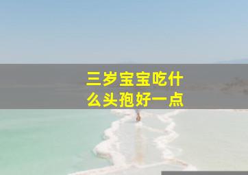 三岁宝宝吃什么头孢好一点