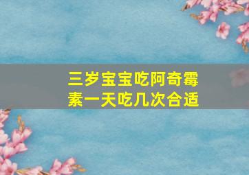 三岁宝宝吃阿奇霉素一天吃几次合适