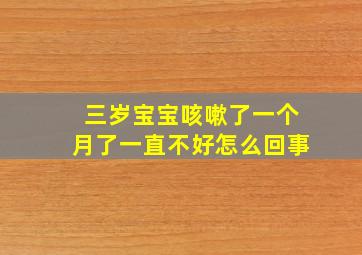 三岁宝宝咳嗽了一个月了一直不好怎么回事