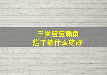 三岁宝宝嘴角烂了擦什么药好