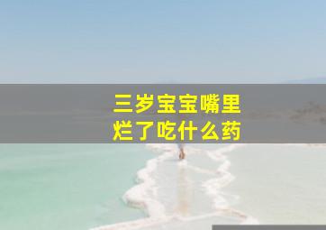 三岁宝宝嘴里烂了吃什么药