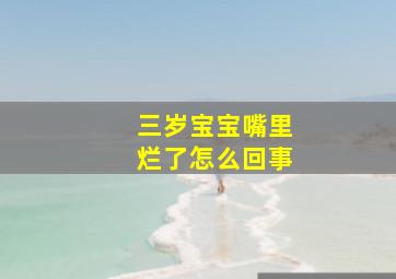 三岁宝宝嘴里烂了怎么回事