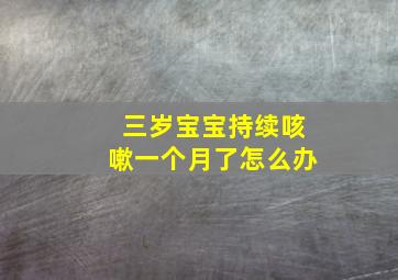 三岁宝宝持续咳嗽一个月了怎么办