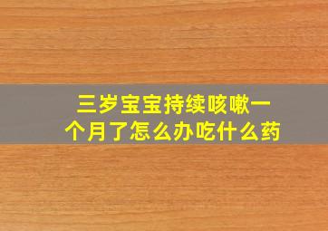 三岁宝宝持续咳嗽一个月了怎么办吃什么药