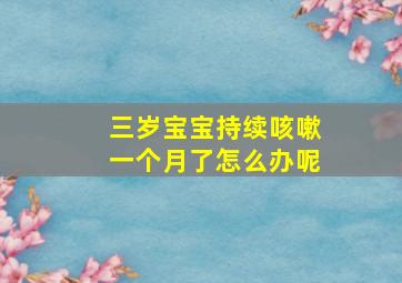 三岁宝宝持续咳嗽一个月了怎么办呢