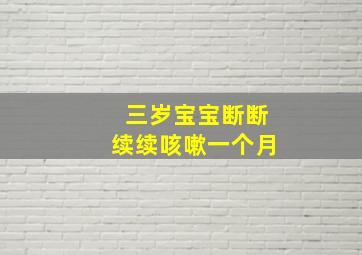 三岁宝宝断断续续咳嗽一个月