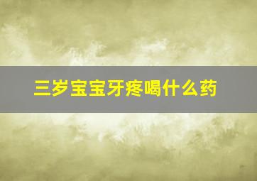 三岁宝宝牙疼喝什么药