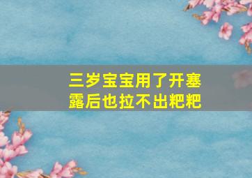 三岁宝宝用了开塞露后也拉不出粑粑