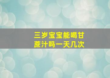 三岁宝宝能喝甘蔗汁吗一天几次