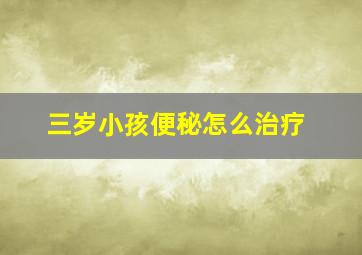 三岁小孩便秘怎么治疗