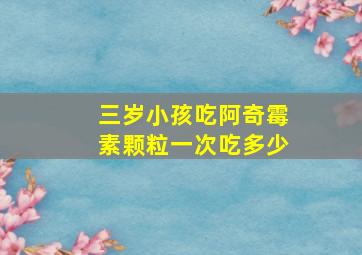 三岁小孩吃阿奇霉素颗粒一次吃多少