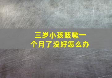 三岁小孩咳嗽一个月了没好怎么办