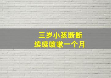 三岁小孩断断续续咳嗽一个月