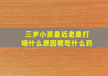 三岁小孩最近老是打嗝什么原因呢吃什么药